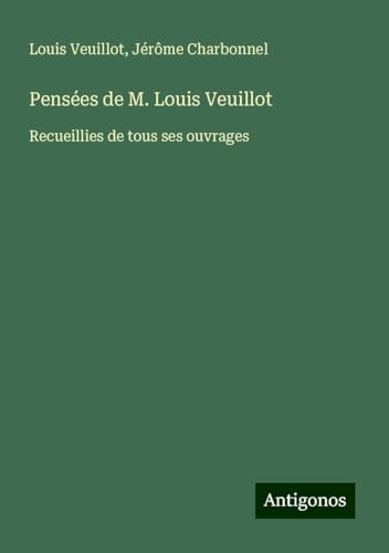 Pensées de M. Louis Veuillot: Recueillies de tous ses ouvrages Pensées de M. Louis Veuillot: Recueillies de tous ses ouvrages von Antigonos Verlag