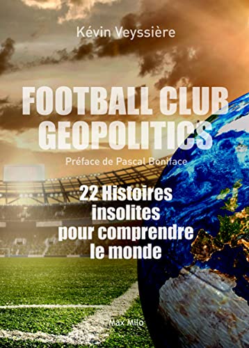 Football Club Geopolitics: 22 Histoires insolites pour comprendre le monde