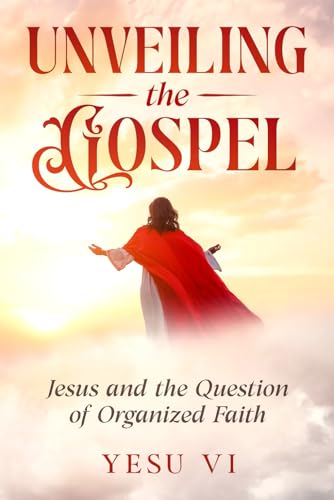 Unveiling the Gospel: Jesus and the Question of Organized Faith von Independently published