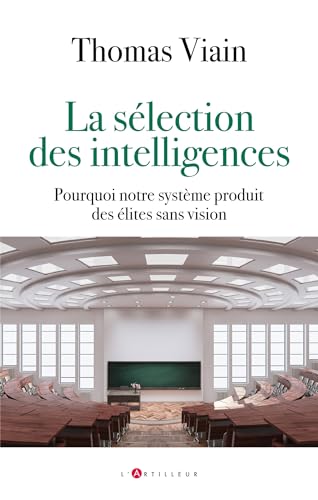 La sélection des intelligences: Pourquoi notre système produit des élites sans vision