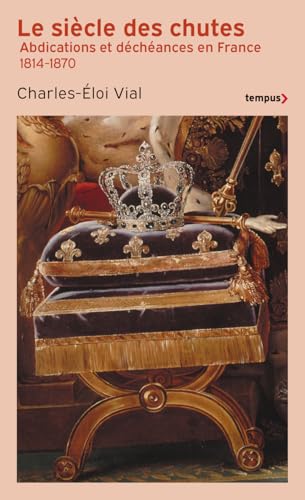 Le Siècle des chutes - Abdications et déchéances en France 1814-1870