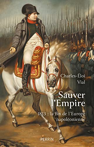 Sauver l'Empire - 1813 : la fin de l'Europe napoléonienne Sauver l'Empire - 1813 : la fin de l'Europe napoléonienne