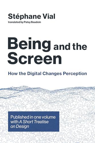 Being and the Screen: How the Digital Changes Perception. Published in one volume with A Short Treatise on Design (Design Thinking, Design Theory)