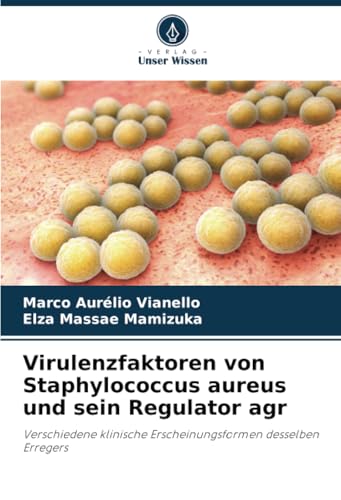 Virulenzfaktoren von Staphylococcus aureus und sein Regulator agr: Verschiedene klinische Erscheinungsformen desselben Erregers von Verlag Unser Wissen