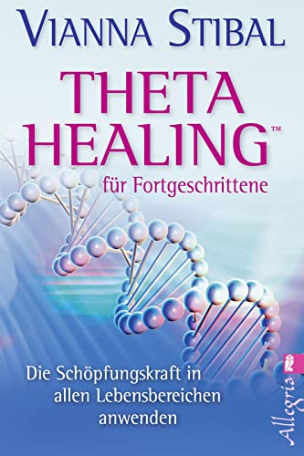 Theta Healing für Fortgeschrittene: Die Schöpfungskraft in allen Lebensbereichen anwenden von Allegria
