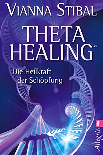 Theta Healing: Die Heilkraft der Schöpfung | Die revolutionäre neue Heilmethode jetzt auch in Deutschland von Allegria