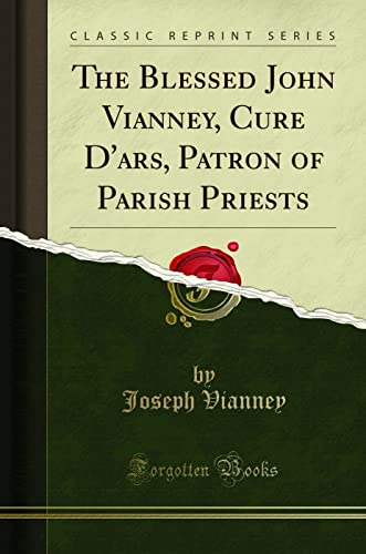 The Blessed John Vianney, Cure D'ars, Patron of Parish Priests (Classic Reprint)