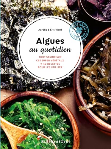 Algues au quotidien: Tout savoir sur ces super végétaux + 40 recettes pour les utiliser