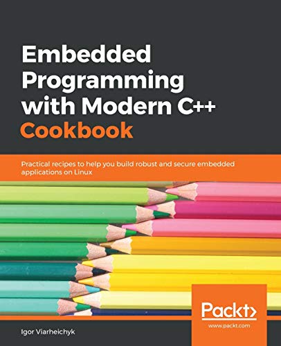 Embedded Programming with C++ Cookbook: Practical recipes to help you build robust and secure embedded applications on Linux von Packt Publishing