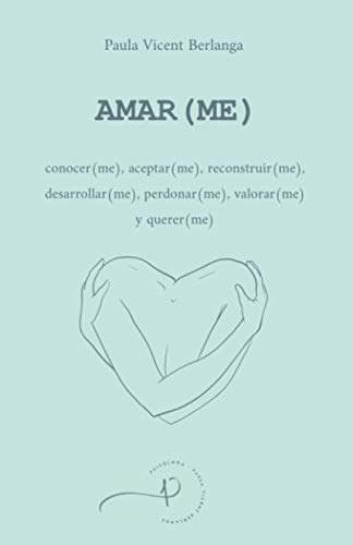 AMAR(ME): conocer(me), aceptar(me), reconstruir(me), desarrollar(me), perdonar(me), valorar(me) y querer(me)