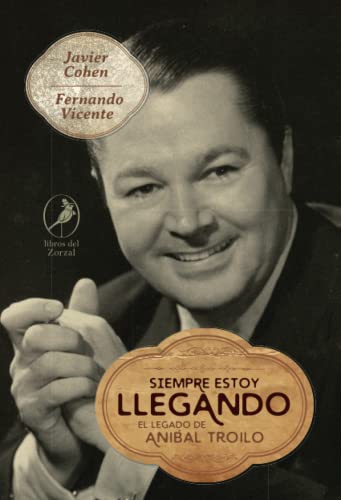 Siempre estoy llegando: El legado de Aníbal Troilo von Libros del Zorzal