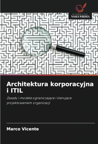 Architektura korporacyjna i ITIL: Zasady i modele ograniczające i kierujące projektowaniem organizacji: Zasady i modele ograniczaj¿ce i kieruj¿ce projektowaniem organizacji
