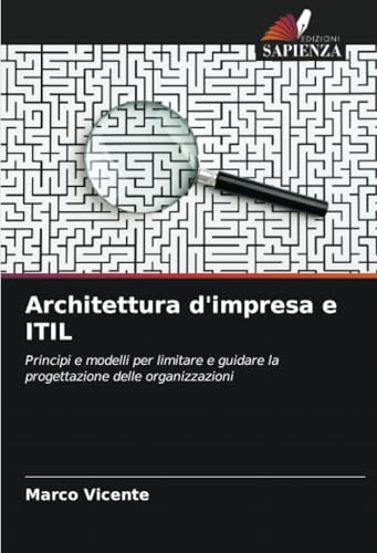 Architettura d'impresa e ITIL: Principi e modelli per limitare e guidare la progettazione delle organizzazioni von Edizioni Sapienza