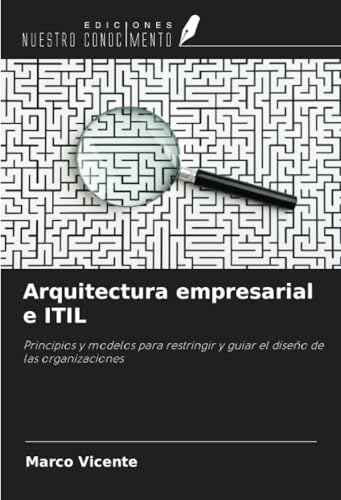 Arquitectura empresarial e ITIL: Principios y modelos para restringir y guiar el diseño de las organizaciones von Ediciones Nuestro Conocimiento