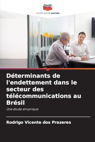 Déterminants de l'endettement dans le secteur des télécommunications au Brésil: Une étude empirique von Editions Notre Savoir