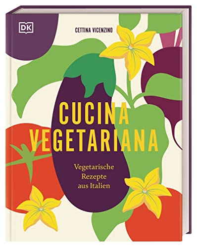 Cucina Vegetariana: Vegetarische Rezepte aus Italien. Über 70 italienische und vegetarische Rezepte für Liebhaber*innen von Antipasti, Pasta und Dolci von Dorling Kindersley Verlag