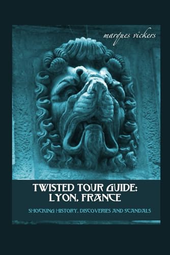 Twisted Tour Guide: Lyon, France: Shocking History, Discoveries, Scandals and Vice (Twisted Tour Guides Series)