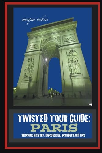 Twisted Tour Guide: Paris : Shocking History, Discoveries, Scandals and Vice von Marques Vickers