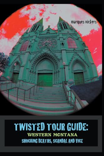 Twisted Tour Guide: Western Montana, Shocking Deaths, Scandals and Vice von Marques Vickers