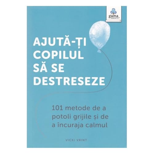 Ajuta-Ti Copilul Sa Se Destreseze. 101 Metode De A Potoli Grijile Si De A Incuraja Calmul von Gama