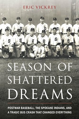 Season of Shattered Dreams: Postwar Baseball, the Spokane Indians, and a Tragic Bus Crash That Changed Everything