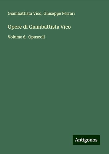 Opere di Giambattista Vico: Volume 6, Opuscoli von Antigonos Verlag