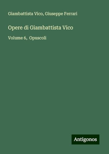 Opere di Giambattista Vico: Volume 6, Opuscoli von Antigonos Verlag