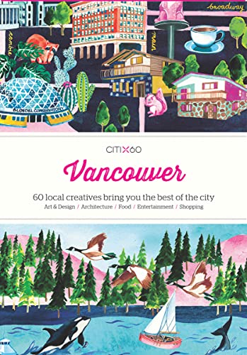 CITIx60 City Guides - Vancouver: 60 local creatives bring you the best of the city: 60 Creatives Show You the Best of the City