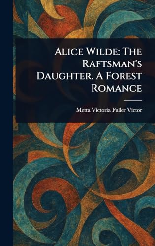 Alice Wilde: The Raftsman's Daughter. A Forest Romance von Anson Street Press