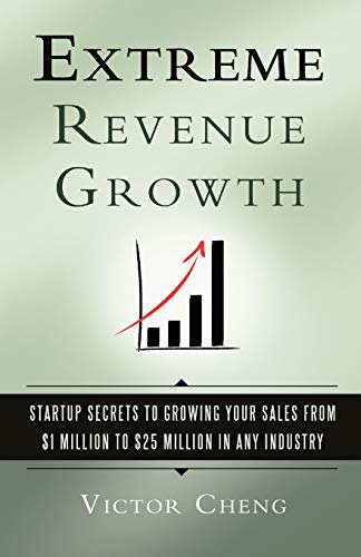 Extreme Revenue Growth: Startup Secrets to Growing Your Sales from $1 Million to $25 Million in Any Industry Extreme Revenue Growth: Startup Secrets to Growing Your Sales from $1 Million to $25 Million in Any Industry