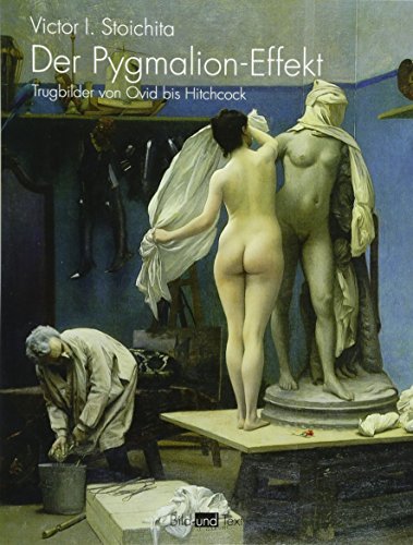 Der Pygmalion-Effekt. Trugbilder von Ovid bis Hitchcock (Bild und Text)
