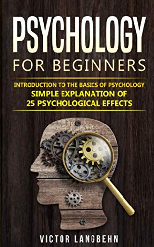 Psychology for Beginners: Introduction to the Basics of Psychology - Simple Explanation of 25 psychological Effects Psychology for Beginners: Introduction to the Basics of Psychology - Simple Explanation of 25 psychological Effects