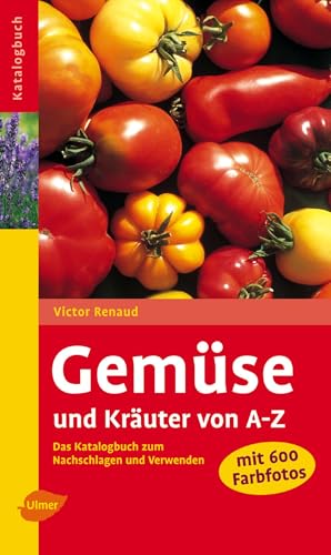 Gemüse und Kräuter von A-Z: Das Katalogbuch zum Nachschlagen und Verwenden von Ulmer Eugen Verlag