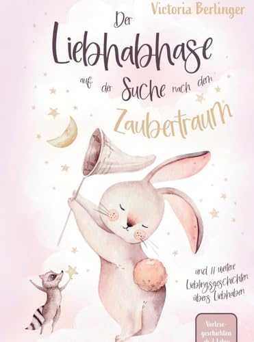 Vorlesegeschichten ab 3 Jahre - Der Liebhabhase auf der Suche nach dem Zaubertraum!: Ein Kinderbuch mit 12 Lieblingsgeschichten übers Liebhaben. Perfekt als Gute-Nacht-Geschichte.