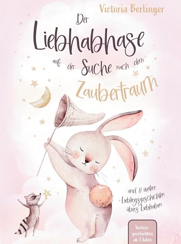 Vorlesegeschichten ab 3 Jahre - Der Liebhabhase auf der Suche nach dem Zaubertraum!: Ein Kinderbuch mit 12 Lieblingsgeschichten übers Liebhaben. Perfekt als Gute-Nacht-Geschichten.