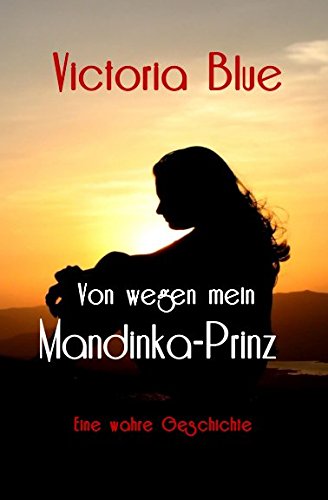 Von wegen mein Mandinka-Prinz: Die wahre Geschichte einer ungewöhnlichen Liebe. Leidenschaftlich, romantisch, traurig und mitreißend bis zur letzten Seite!