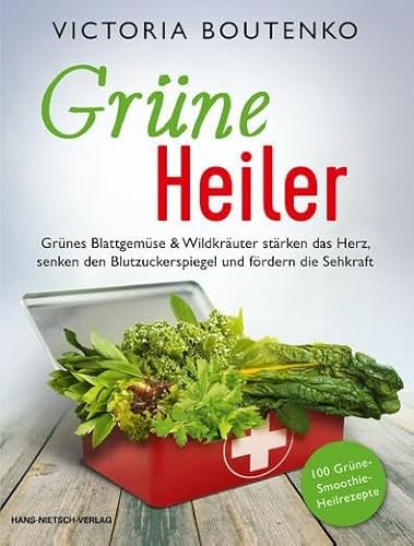 Grüne Heiler: Grünes Blattgemüse & Wildkräuter stärken das Herz, senken den Blutzuckerspiegel und fördern die Sehkraft von Nietsch Hans Verlag