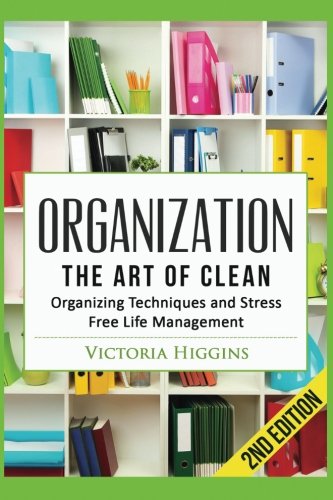 Organization: The Art of Clean- Organizing Techniques and  Stress Free Life Management