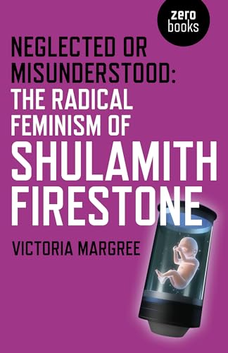Neglected or Misunderstood: The Radical Feminism of Shulamith Firestone von Zero Books