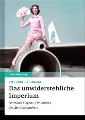 Das unwiderstehliche Imperium: Amerikas Siegeszug im Europa des 20. Jahrhunderts (Transatlantische Historische Studien)