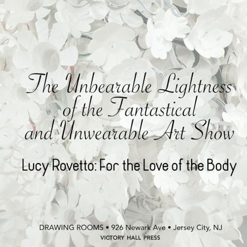 The Unbearable Lightness of the Fantastical and Unwearable Art Show / Lucy Rovetto: For the Love of the Body von Independently published