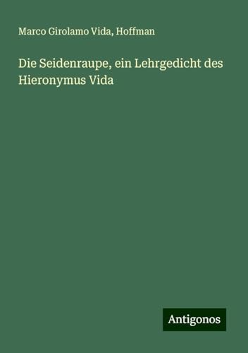 Die Seidenraupe, ein Lehrgedicht des Hieronymus Vida von Antigonos Verlag