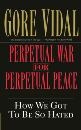 Perpetual War For Perpetual Peace: How We Got to Be So Hated