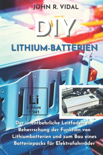 DIY Lithium Batterien: Der unentbehrliche Leitfaden zur Beherrschung der Funktion von Lithiumbatterien und zum Bau eines Batteriepacks für Elektrofahrräder