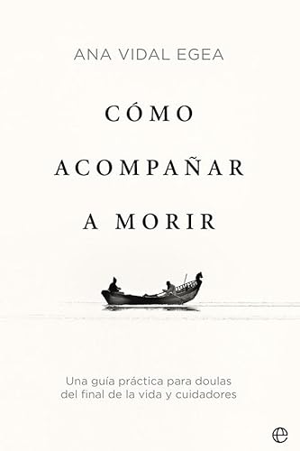 Cómo acompañar a morir: Una guía práctica para doulas del final de la vida y cuidadores Cómo acompañar a morir: Una guía práctica para doulas del final de la vida y cuidadores