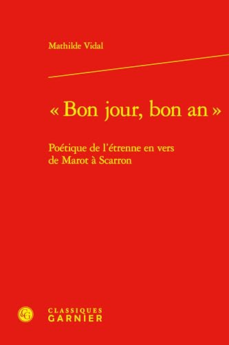 Bon Jour, Bon an: Poetique de l'Etrenne En Vers de Marot a Scarron von Classiques Garnier