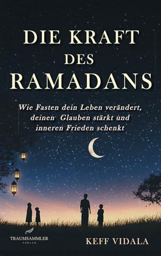 Die Kraft des Ramadans: Wie Fasten dein Leben verändert, deinen Glauben stärkt und inneren Frieden schenkt.