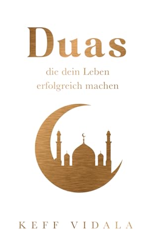 Duas, die dein Leben Erfolgreich machen: Ein Kompass für mehr Gewinn und Frieden in deinem Leben Duas, die dein Leben Erfolgreich machen: Ein Kompass für mehr Gewinn und Frieden in deinem Leben