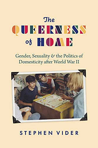 The Queerness of Home: Gender, Sexuality, and the Politics of Domesticity after World War II von University of Chicago Press