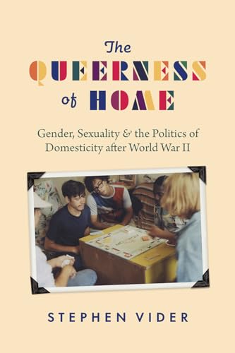 The Queerness of Home: Gender, Sexuality, and the Politics of Domesticity after World War II The Queerness of Home: Gender, Sexuality, and the Politics of Domesticity after World War II